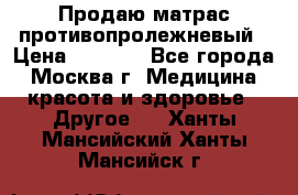 Продаю матрас противопролежневый › Цена ­ 2 000 - Все города, Москва г. Медицина, красота и здоровье » Другое   . Ханты-Мансийский,Ханты-Мансийск г.